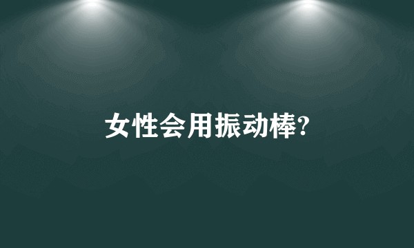 女性会用振动棒?