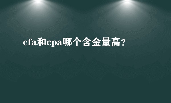 cfa和cpa哪个含金量高？