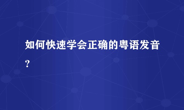 如何快速学会正确的粤语发音？