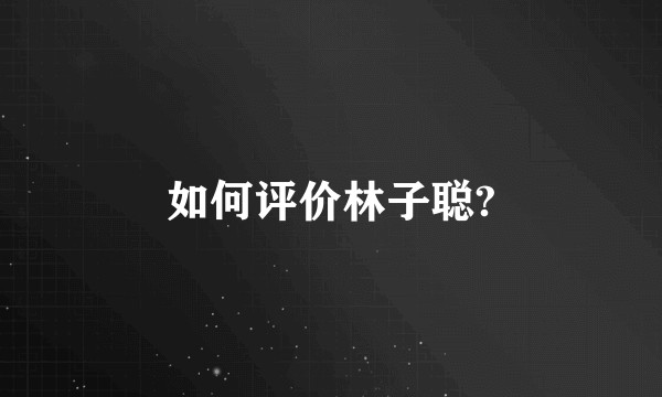 如何评价林子聪?