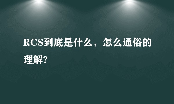 RCS到底是什么，怎么通俗的理解?