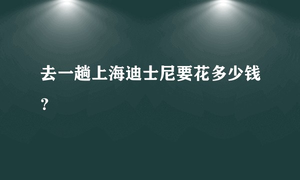 去一趟上海迪士尼要花多少钱？