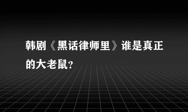 韩剧《黑话律师里》谁是真正的大老鼠？