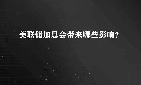 美联储加息会带来哪些影响?