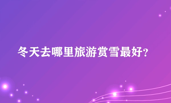 冬天去哪里旅游赏雪最好？