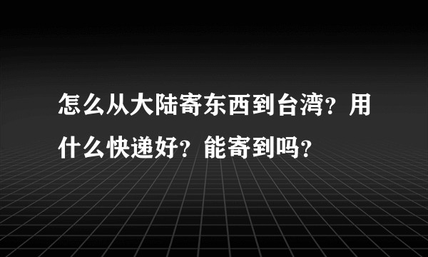 怎么从大陆寄东西到台湾？用什么快递好？能寄到吗？