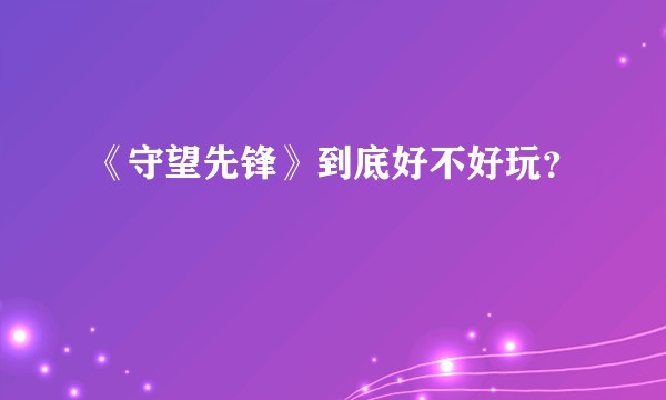 《守望先锋》到底好不好玩？