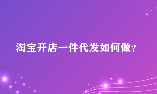 淘宝开店一件代发如何做?