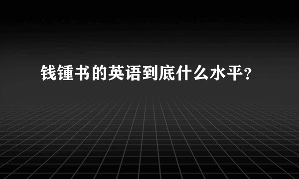 钱锺书的英语到底什么水平？
