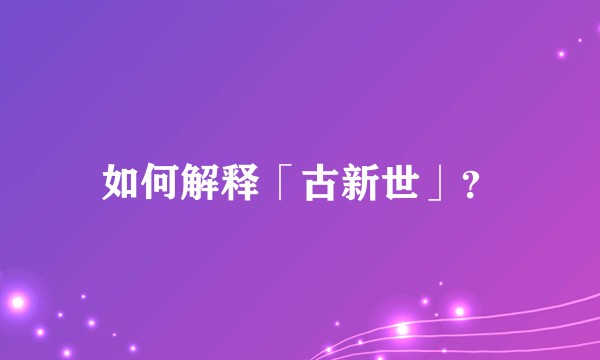 如何解释「古新世」？
