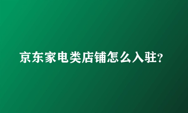 京东家电类店铺怎么入驻？