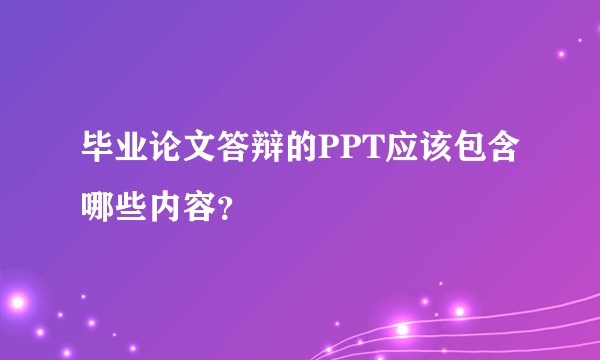 毕业论文答辩的PPT应该包含哪些内容？