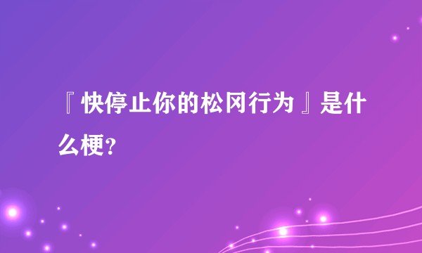 『快停止你的松冈行为』是什么梗？