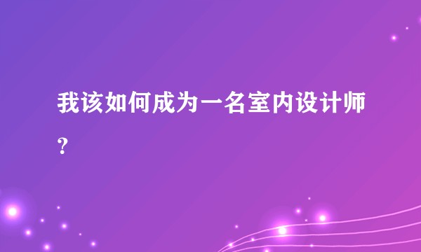 我该如何成为一名室内设计师?