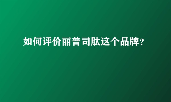 如何评价丽普司肽这个品牌？