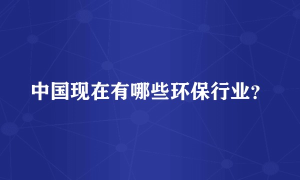 中国现在有哪些环保行业？