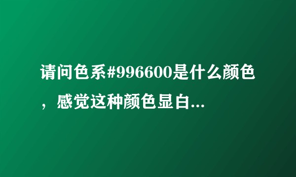 请问色系#996600是什么颜色，感觉这种颜色显白，想买这种颜色的衣服，不知道该怎么找?