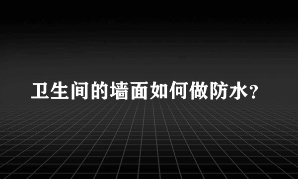 卫生间的墙面如何做防水？