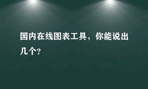 国内在线图表工具，你能说出几个？