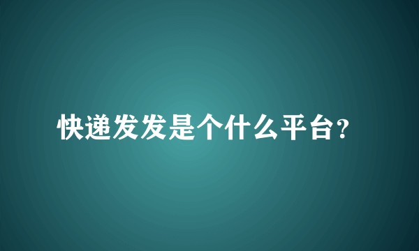 快递发发是个什么平台?