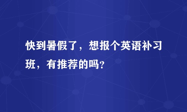 快到暑假了，想报个英语补习班，有推荐的吗？