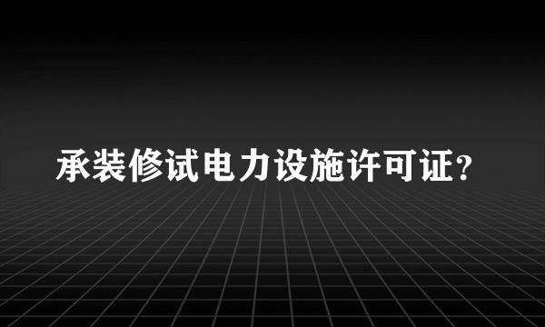 承装修试电力设施许可证？