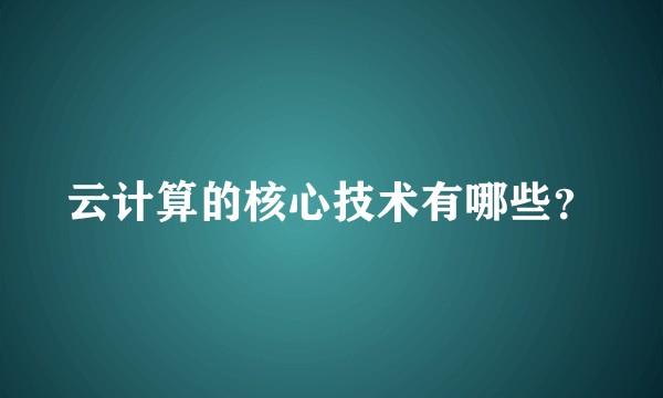 云计算的核心技术有哪些？