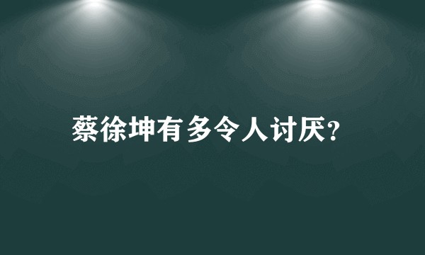 蔡徐坤有多令人讨厌？