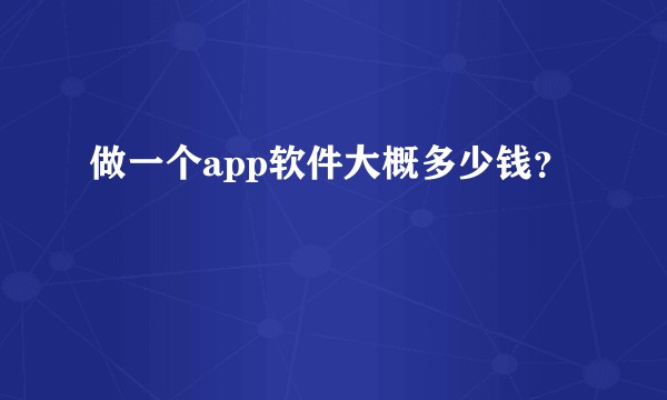做一个app软件大概多少钱？