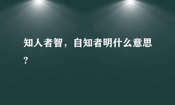 知人者智，自知者明什么意思?