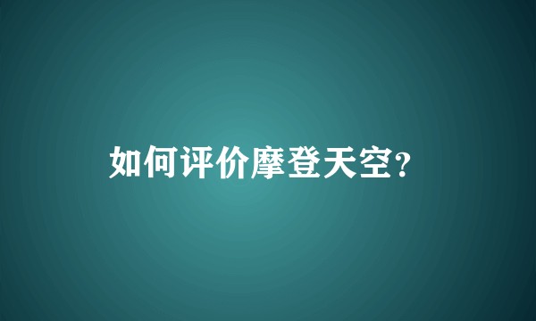 如何评价摩登天空？