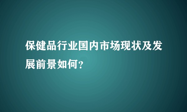 保健品行业国内市场现状及发展前景如何？