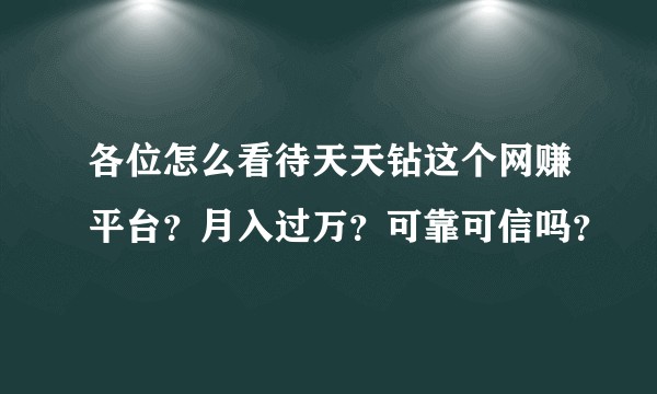 各位怎么看待天天钻这个网赚平台？月入过万？可靠可信吗？