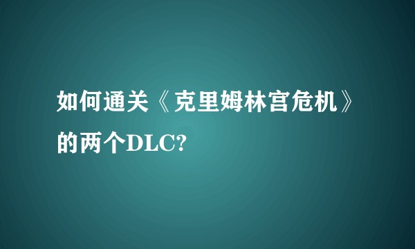 如何通关《克里姆林宫危机》的两个DLC?
