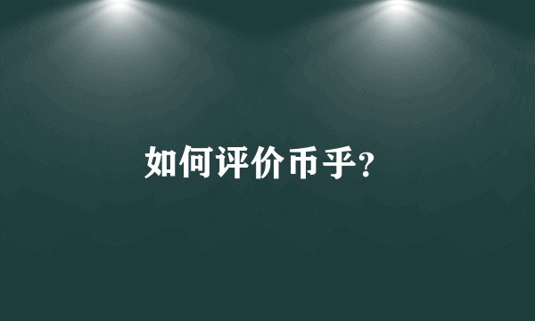 如何评价币乎？