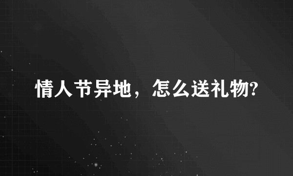 情人节异地，怎么送礼物?