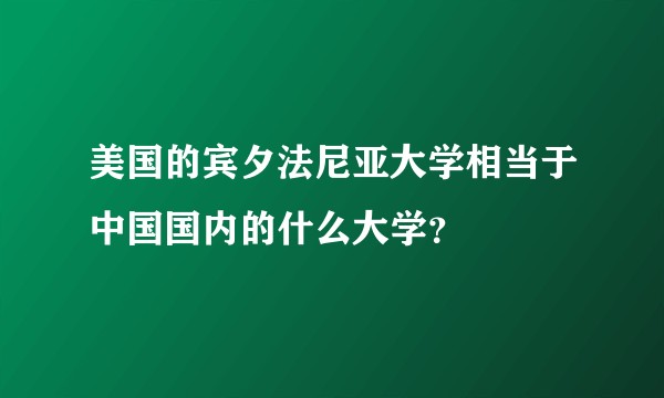 美国的宾夕法尼亚大学相当于中国国内的什么大学？