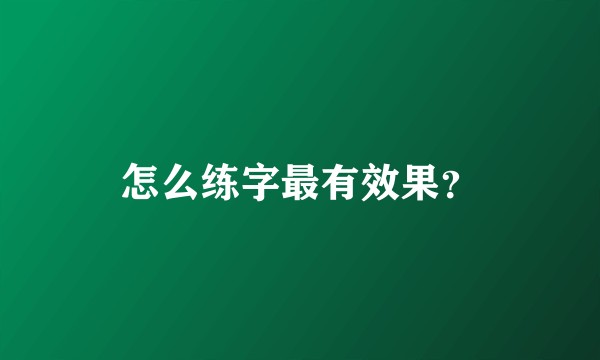 怎么练字最有效果？