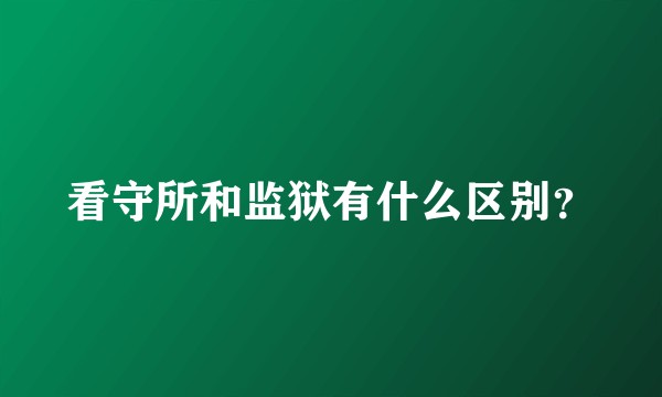 看守所和监狱有什么区别？
