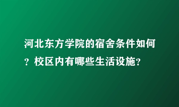 河北东方学院的宿舍条件如何？校区内有哪些生活设施？