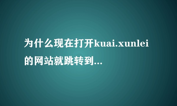 为什么现在打开kuai.xunlei的网站就跳转到了酒窝直播？
