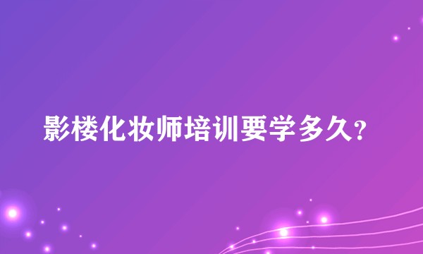 影楼化妆师培训要学多久？