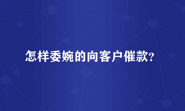 怎样委婉的向客户催款？