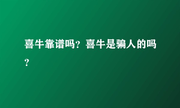 喜牛靠谱吗？喜牛是骗人的吗？