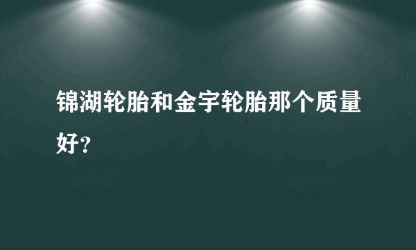 锦湖轮胎和金宇轮胎那个质量好?