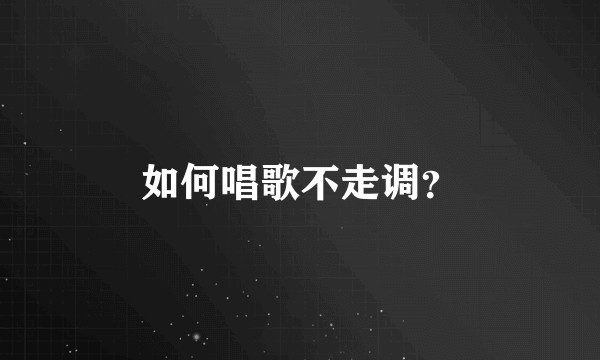 如何唱歌不走调？