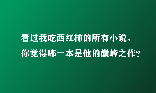看过我吃西红柿的所有小说,你觉得哪一本是他的巅峰之作?