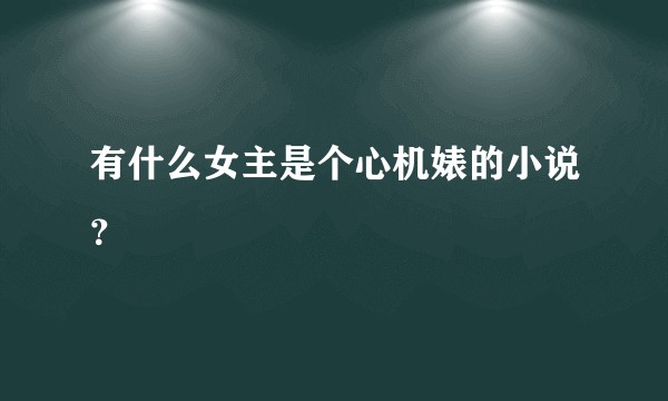 有什么女主是个心机婊的小说?