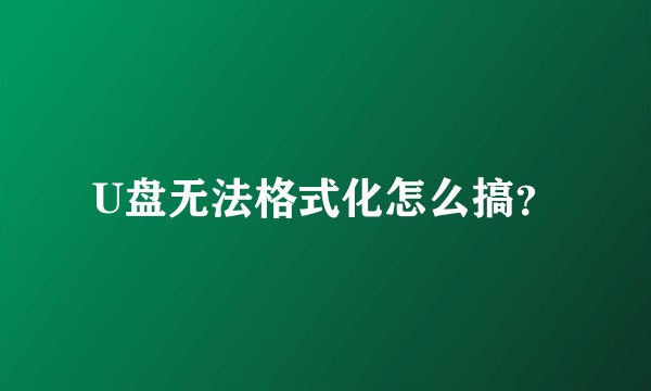 U盘无法格式化怎么搞？