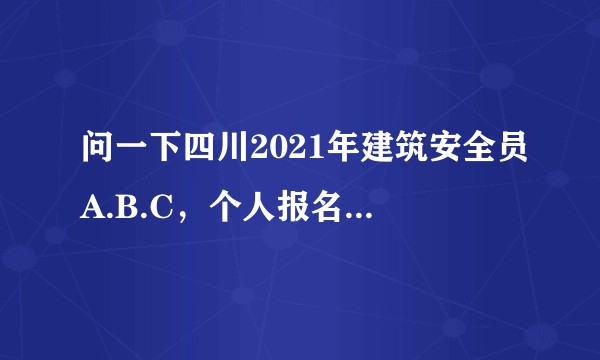 问一下四川2021年建筑安全员A.B.C，个人报名在哪个网站？